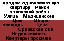 продам однокомнатную квартиру › Район ­ орловский район › Улица ­ Медицинская › Дом ­ 1 › Общая площадь ­ 39 › Цена ­ 1.150.000 - Орловская обл. Недвижимость » Квартиры продажа   